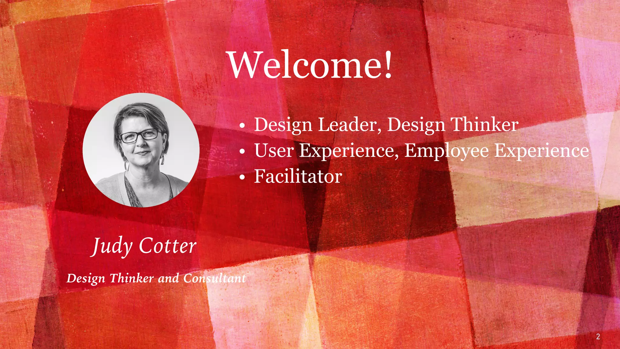 2
Welcome!
• Design Leader, Design Thinker
• User Experience, Employee Experience
• Facilitator
Judy Cotter
Design Thinker and Consultant
 