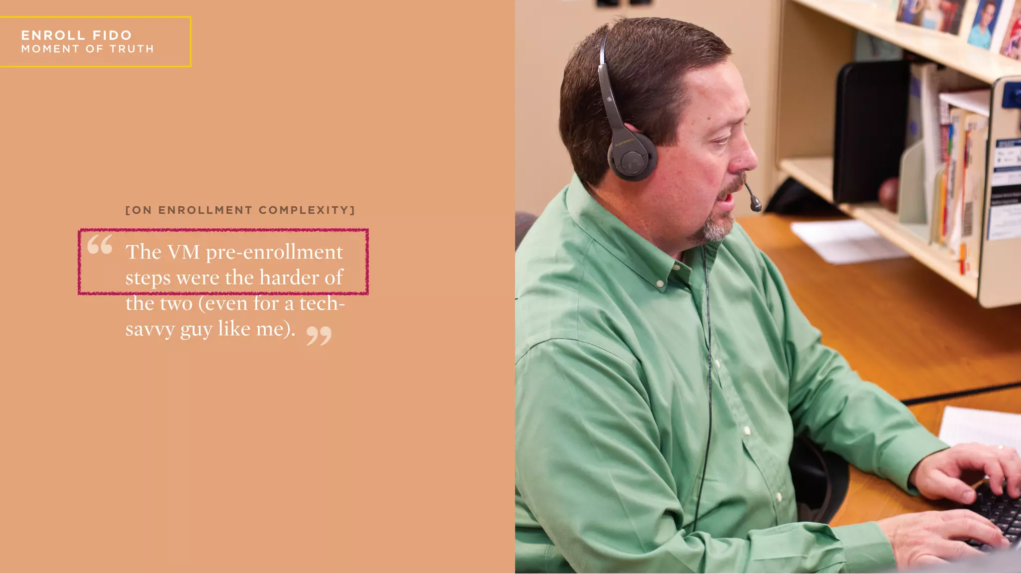 E
EN RO LL FIDO
MO ME N T O F T R U T H
The VM pre-enrollment
steps were the harder of
the two (even for a tech-
savvy guy like me).
[ O N E N R O L L M E N T C O M P L E X I T Y ]
 
