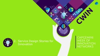CW
IN
CAPGEMINI
WEEK OF
INNOVATION
NETWORKS
2. Service Design Stories for
Innovation
 