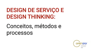 DESIGN DE SERVIÇO E
DESIGN THINKING:
Conceitos, métodos e
processos
 