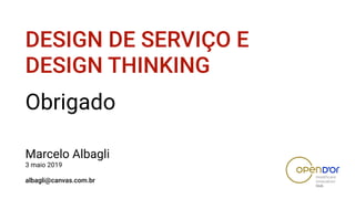 Marcelo Albagli 
3 maio 2019 
 
albagli@canvas.com.br
DESIGN DE SERVIÇO E
DESIGN THINKING
Obrigado
 