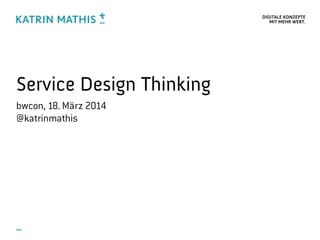 DIGITALE KONZEPTE
MIT MEHR WERT.
Service Design Thinking
bwcon, 18. März 2014
@katrinmathis
 