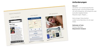 Anforderungen
Warum?
Verstehen von kontextspeziﬁschen
Bedingungen und Einschränkungen
z.B. technologische, ethnologische oder
kulturelle Gegebenheiten,
Regulierungen, Regeln, ...
Keine langen Dokumenten!
Lieber kurze Keynotes mit ein paar
Slides.
Methoden & Tools
Product Backlog
Requirement Analysis
 