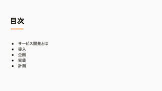 目次
● サービス開発とは
● 導入
● 企画
● 実装
● 計測
 