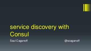 service discovery with 
Consul 
Saul Caganoff @scaganoff 
 