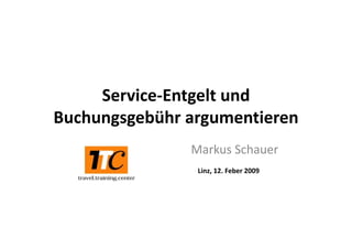 Service‐Entgelt und 
     Service‐Entgelt und
Buchungsgebühr argumentieren
      gg         g
               Markus Schauer
               Markus Schauer
                Linz, 12. Feber 2009
 