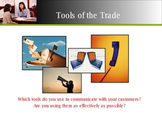 Tools of the Trade Which tools do you use to communicate with your customers? Are you using them as effectively as possible? 