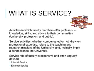 WHAT IS SERVICE?
Activities in which faculty members offer professional
knowledge, skills, and advice to their communities...