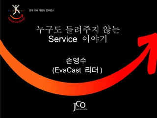 누구도 들려주지 않는 Service  이야기 손영수  (EvaCast  리더 ) 