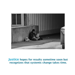 Justice hopes for results sometime soon but
recognizes that systemic change takes time.
