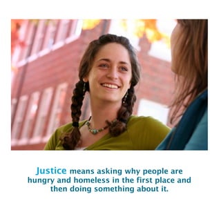 Justice means asking why people are
hungry and homeless in the first place and
then doing something about it.