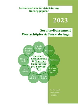 2023
Paul G. Huppertz
servicEvolution
16.11.2023
Service-Konsument
Wertschöpfer & Umsatzbringer
Leitkonzept der Servicialisierung
Konzeptpapiere
 