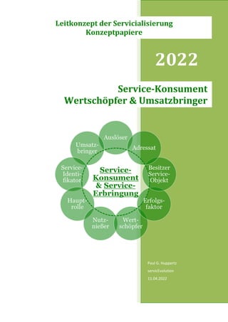 2022
Paul G. Huppertz
servicEvolution
11.04.2022
Service-Konsument
Wertschöpfer & Umsatzbringer
Leitkonzept der Servicialisierung
Konzeptpapiere
 
