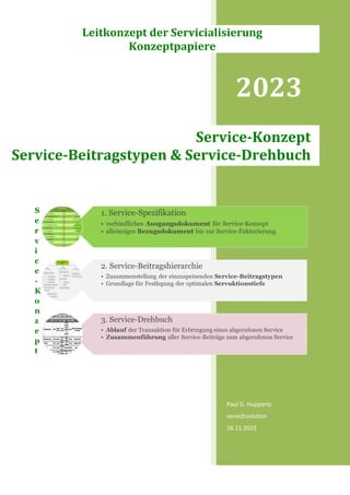 2023
Paul G. Huppertz
servicEvolution
16.11.2023
Service-Konzept
Service-Beitragstypen & Service-Drehbuch
Leitkonzept der Servicialisierung
Konzeptpapiere
 