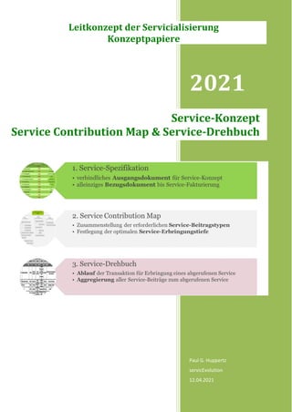 2021
Paul G. Huppertz
servicEvolution
12.04.2021
Service-Konzept
Service Contribution Map & Service-Drehbuch
Leitkonzept der Servicialisierung
Konzeptpapiere
 