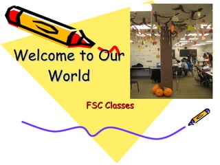 Welcome to Our World FSC Classes 
