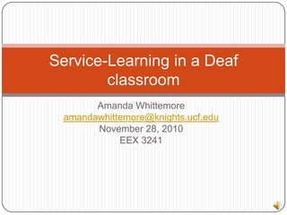 Amanda Whittemore amandawhittemore@knights.ucf.edu November 28, 2010 EEX 3241 Service-Learning in a Deaf classroom 