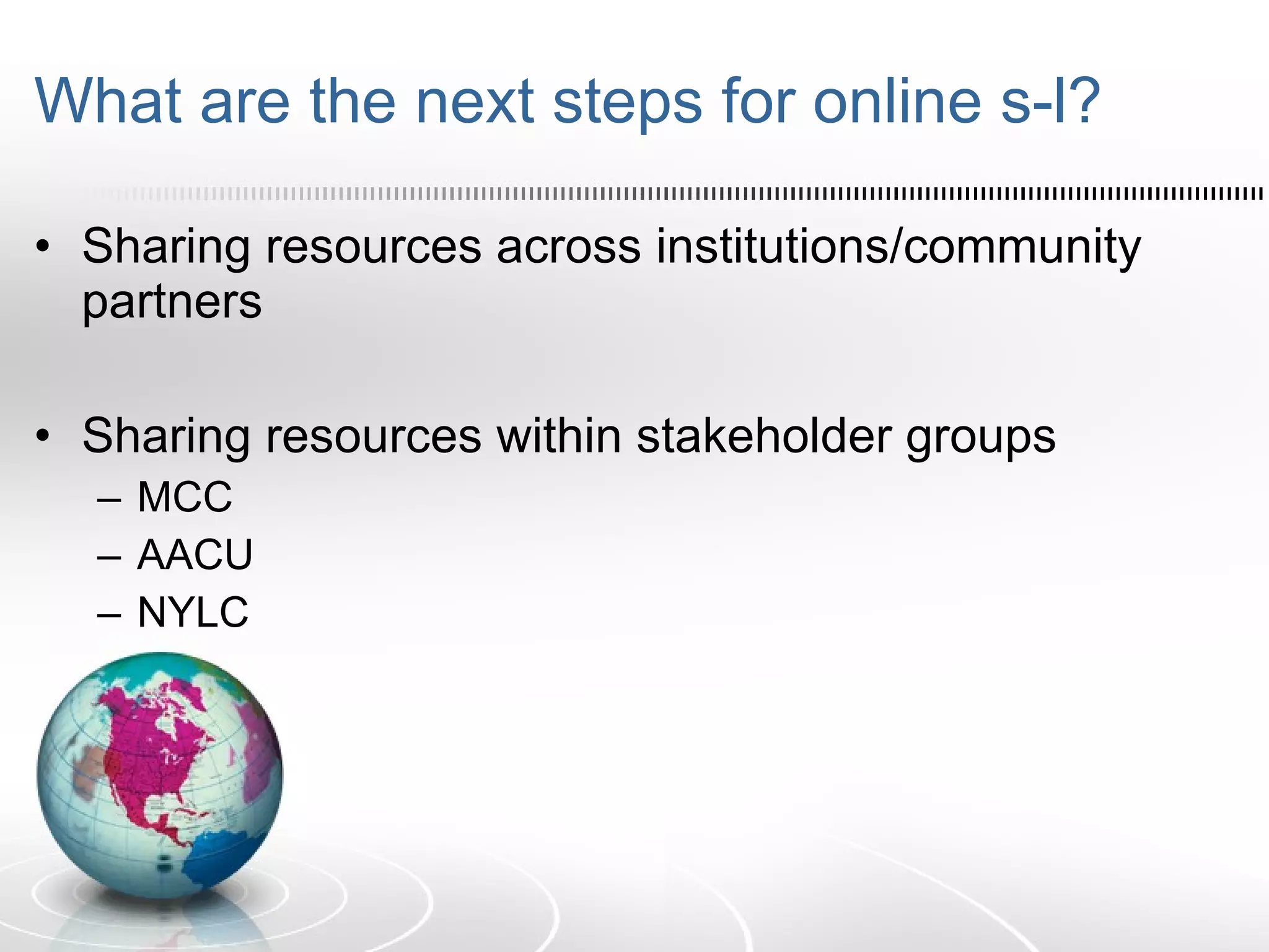 What are the next steps for online s-l? Sharing resources across institutions/community partners Sharing resources within stakeholder groups MCC AACU NYLC 
