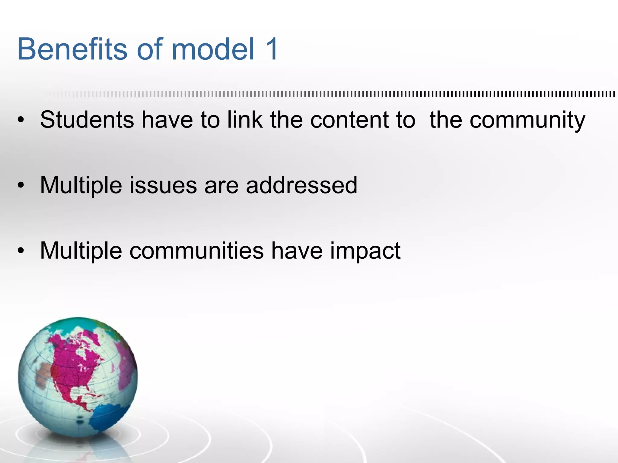 Benefits of model 1 Students have to link the content to  the community Multiple issues are addressed  Multiple communities have impact 