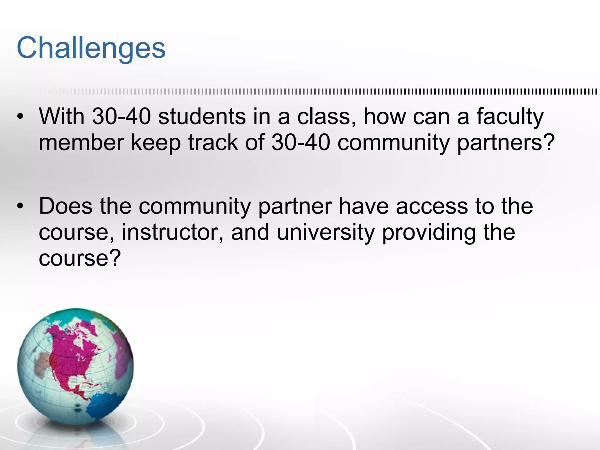 Challenges With 30-40 students in a class, how can a faculty member keep track of 30-40 community partners? Does the community partner have access to the course, instructor, and university providing the course? 