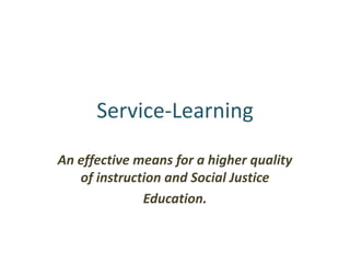 Service-Learning

An effective means for a higher quality
   of instruction and Social Justice
              Education.
 