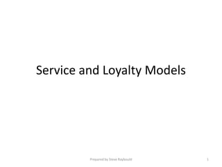 Service and Loyalty Models




         Prepared by Steve Raybould   1
 