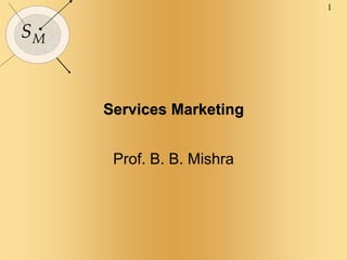 1
SM
Services Marketing
Prof. B. B. Mishra
 