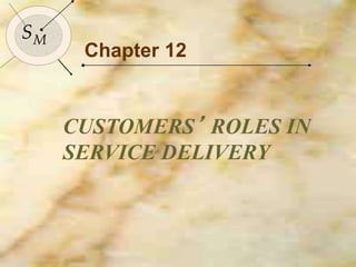 151
SM
SM
Chapter 12
CUSTOMERS’ ROLES IN
SERVICE DELIVERY
 