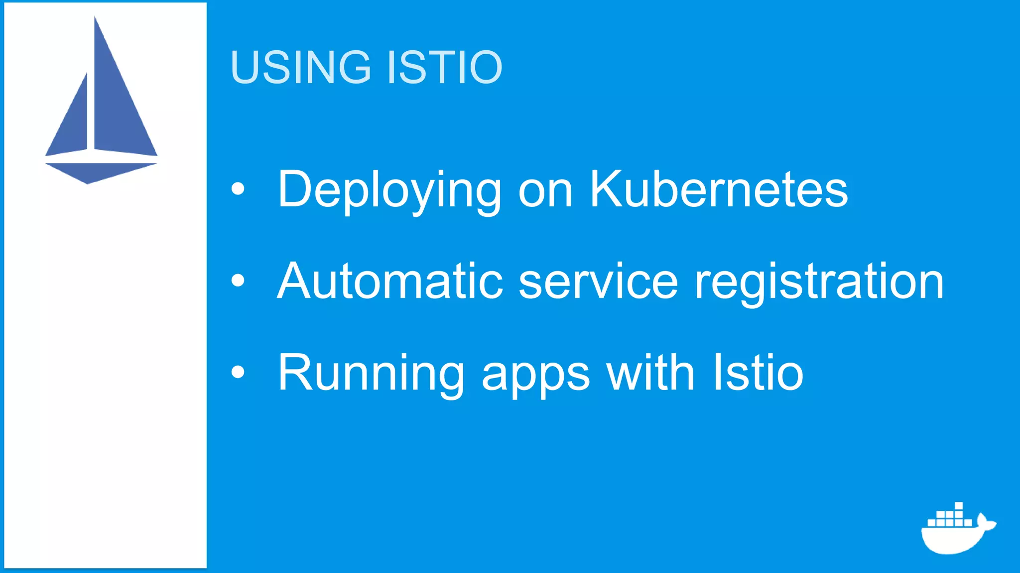 USING ISTIO
• Deploying on Kubernetes
• Automatic service registration
• Running apps with Istio
 