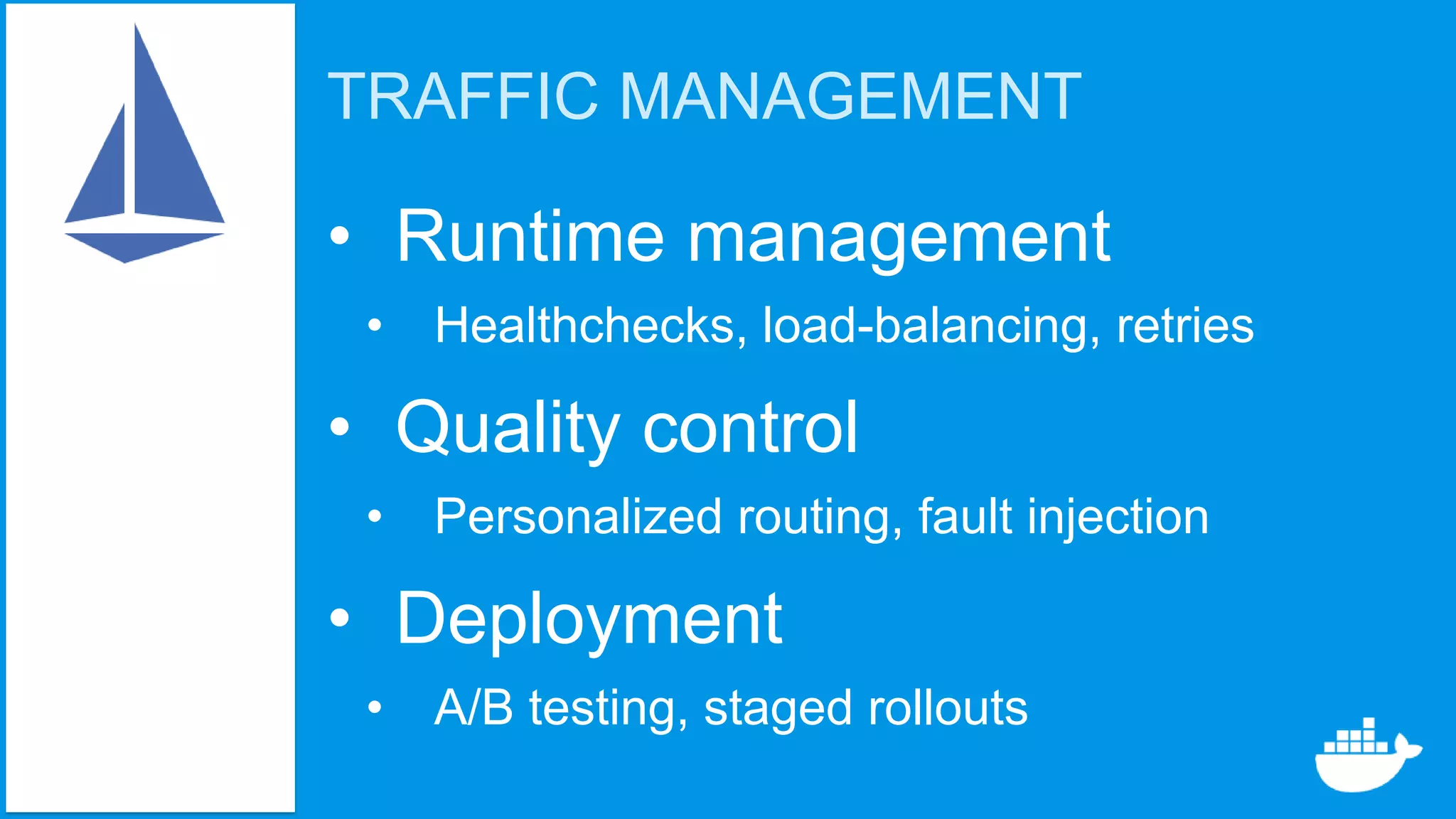 TRAFFIC MANAGEMENT
• Runtime management
• Healthchecks, load-balancing, retries
• Quality control
• Personalized routing, fault injection
• Deployment
• A/B testing, staged rollouts
 
