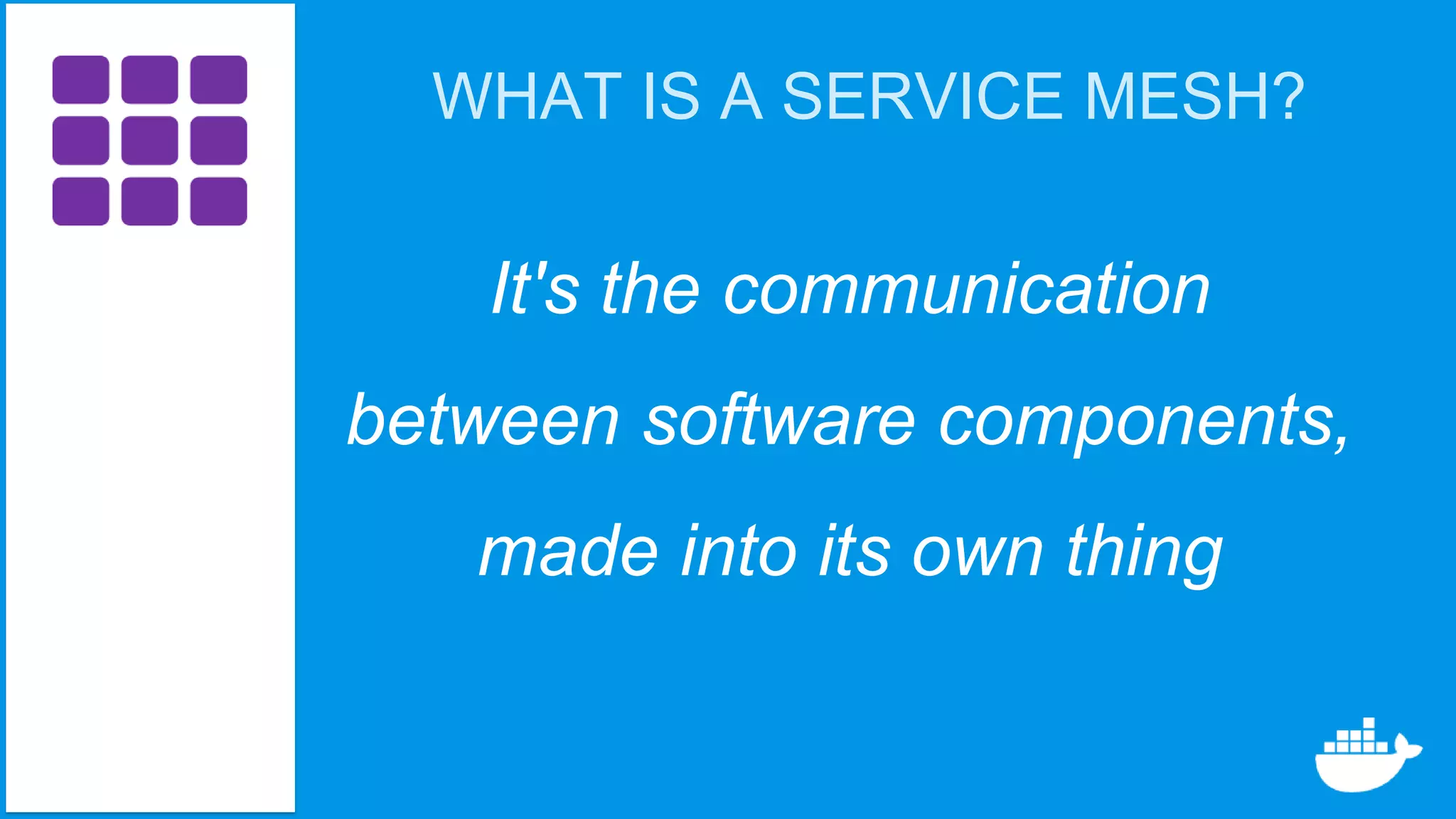WHAT IS A SERVICE MESH?
It's the communication
between software components,
made into its own thing
 