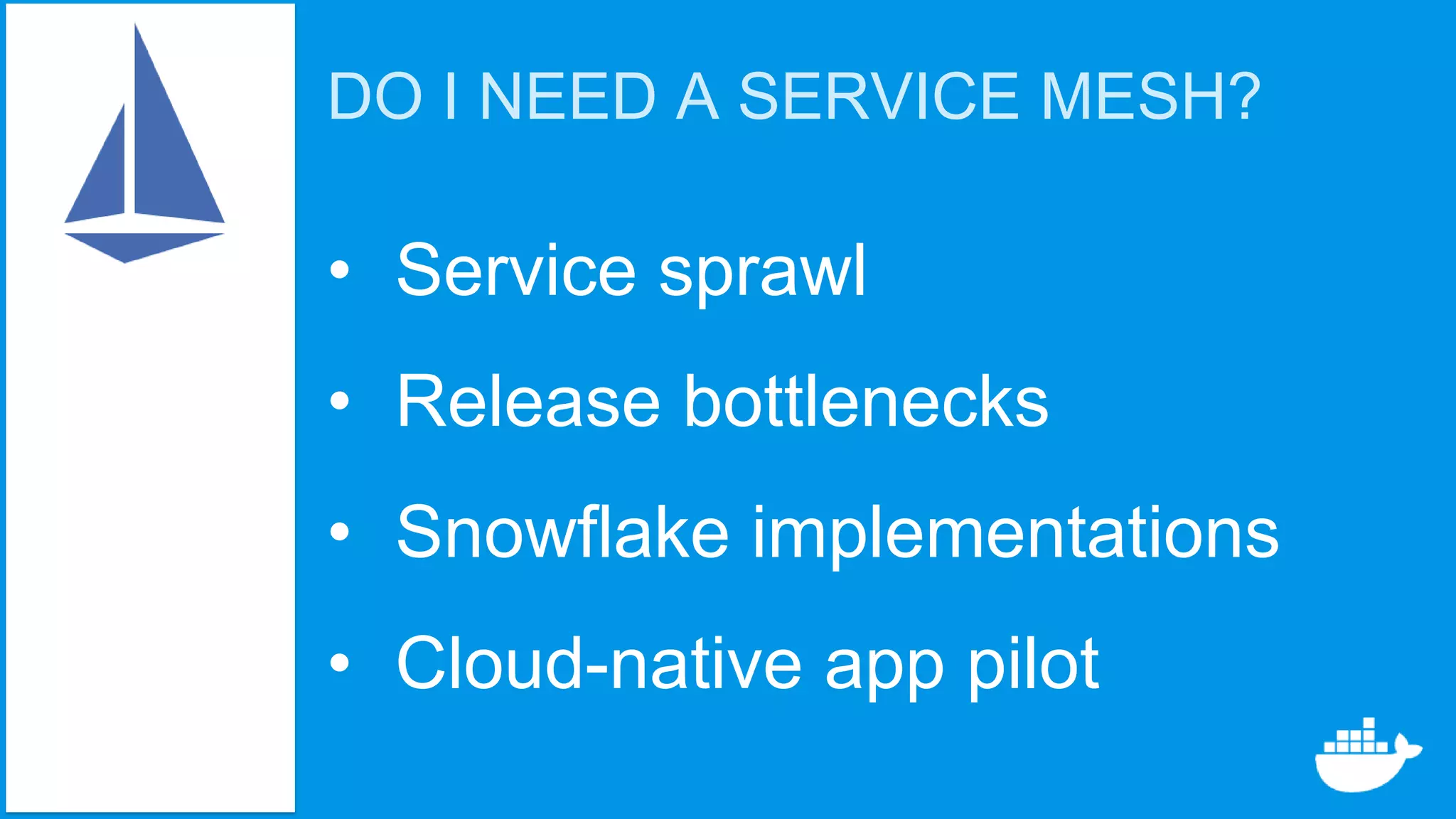 DO I NEED A SERVICE MESH?
• Service sprawl
• Release bottlenecks
• Snowflake implementations
• Cloud-native app pilot
 