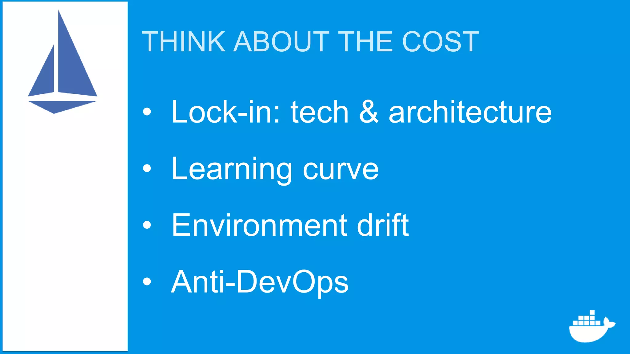 THINK ABOUT THE COST
• Lock-in: tech & architecture
• Learning curve
• Environment drift
• Anti-DevOps
 