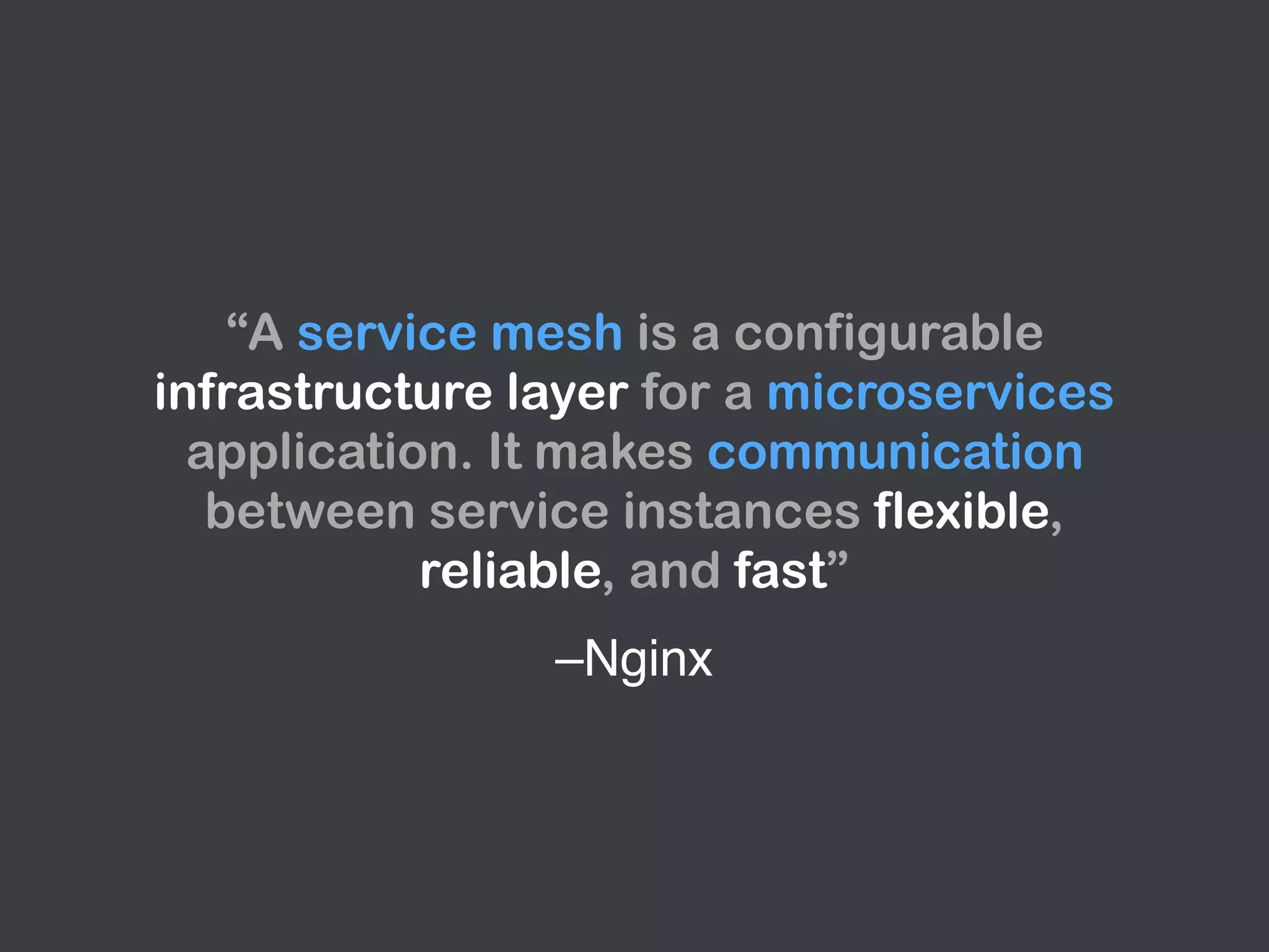 –Nginx
“A service mesh is a configurable
infrastructure layer for a microservices
application. It makes communication
between service instances flexible,
reliable, and fast”
 