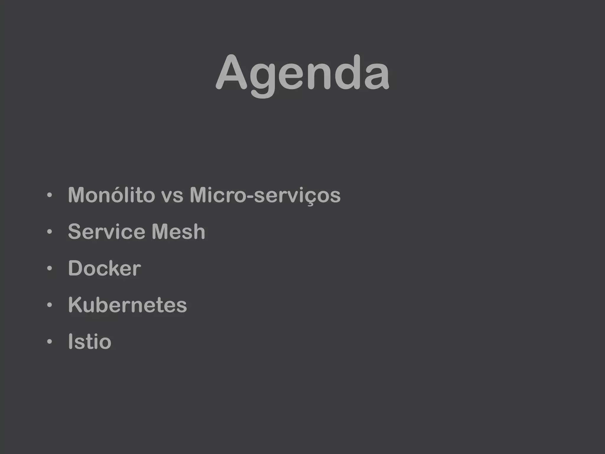 Agenda
• Monólito vs Micro-serviços
• Service Mesh
• Docker
• Kubernetes
• Istio
 