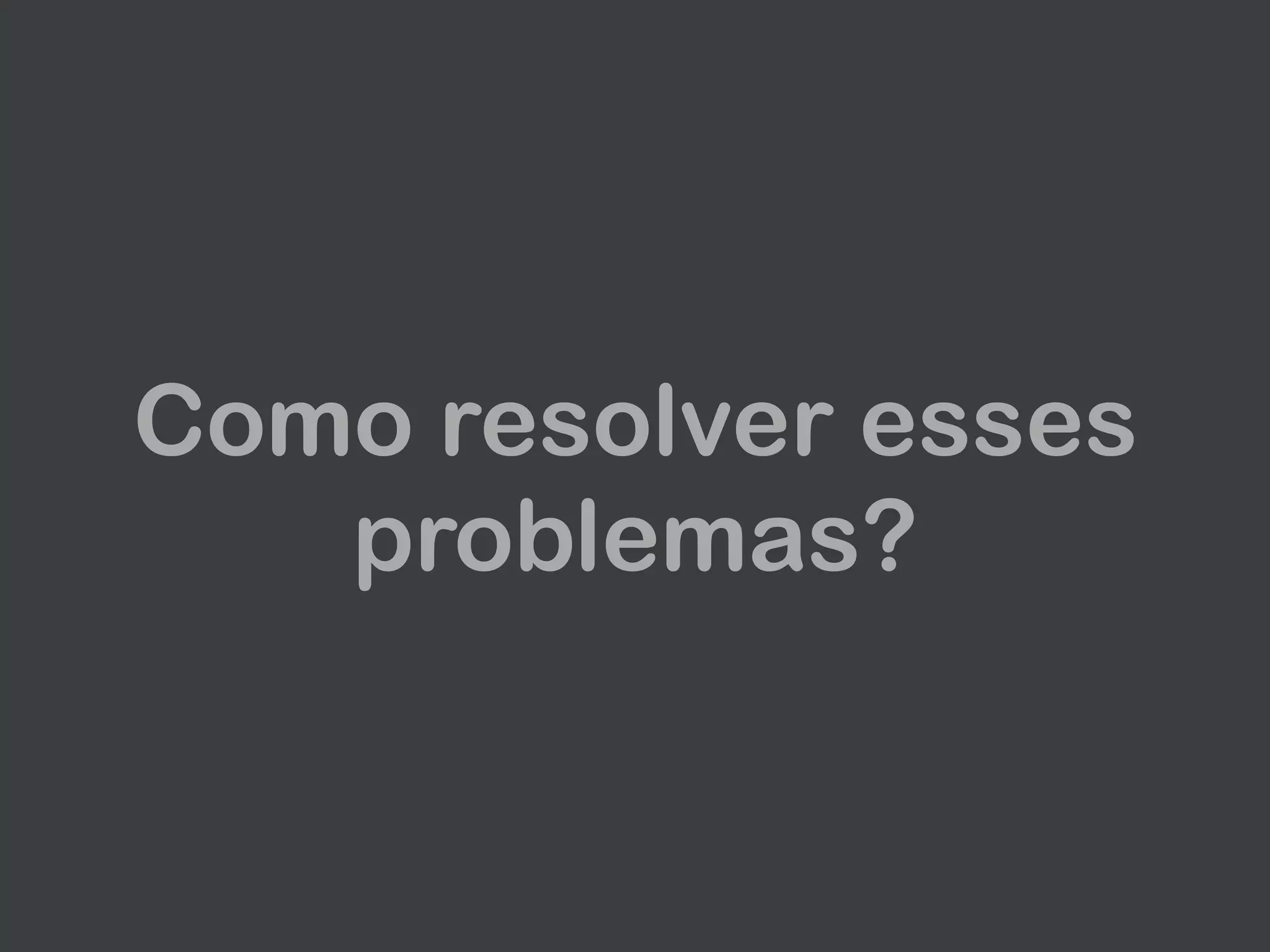 Como resolver esses
problemas?
 