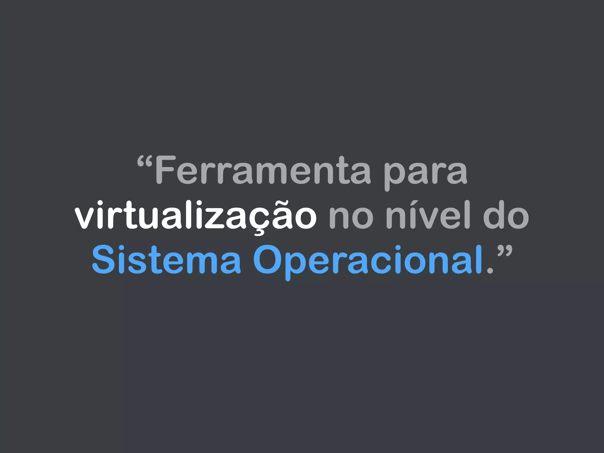 “Ferramenta para
virtualização no nível do
Sistema Operacional.”
 