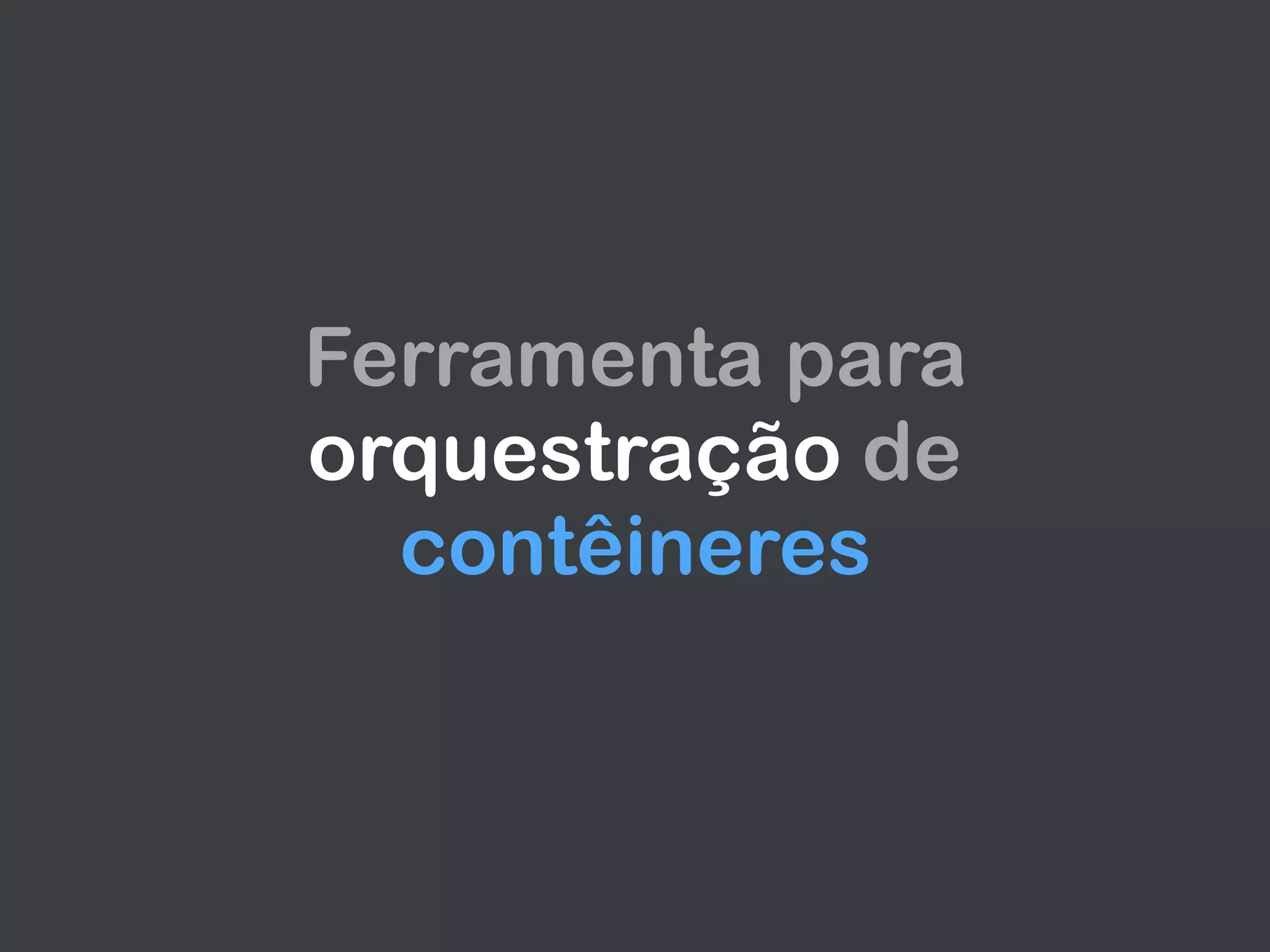 Ferramenta para
orquestração de
contêineres
 