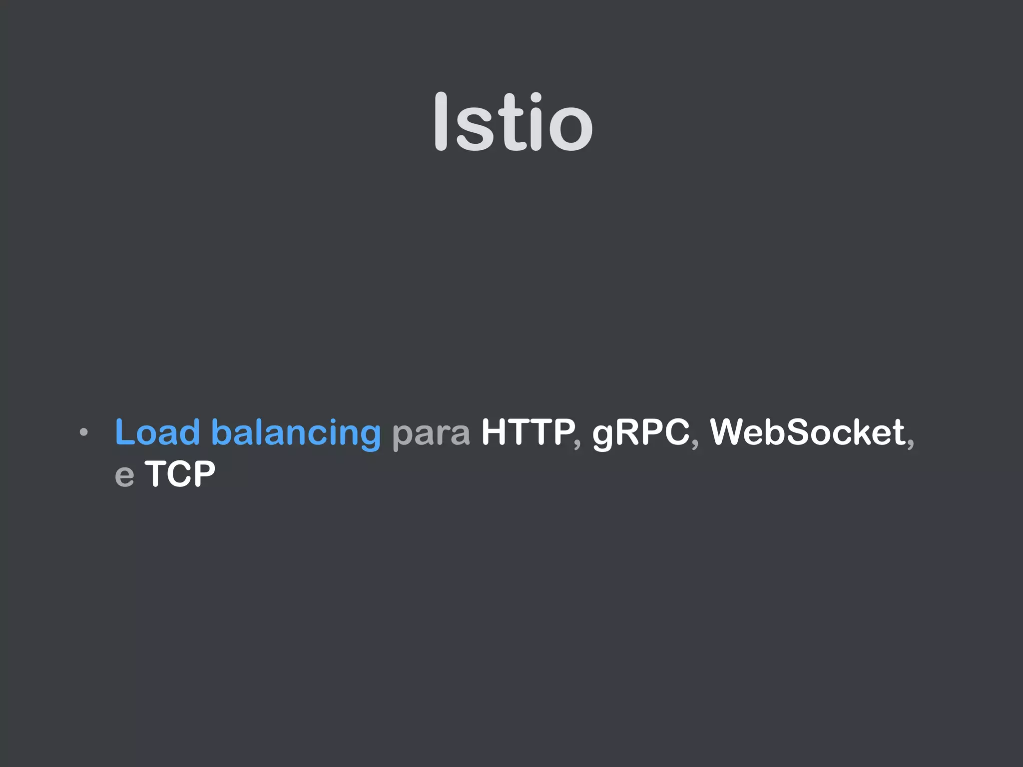 Istio
• Load balancing para HTTP, gRPC, WebSocket,
e TCP
 