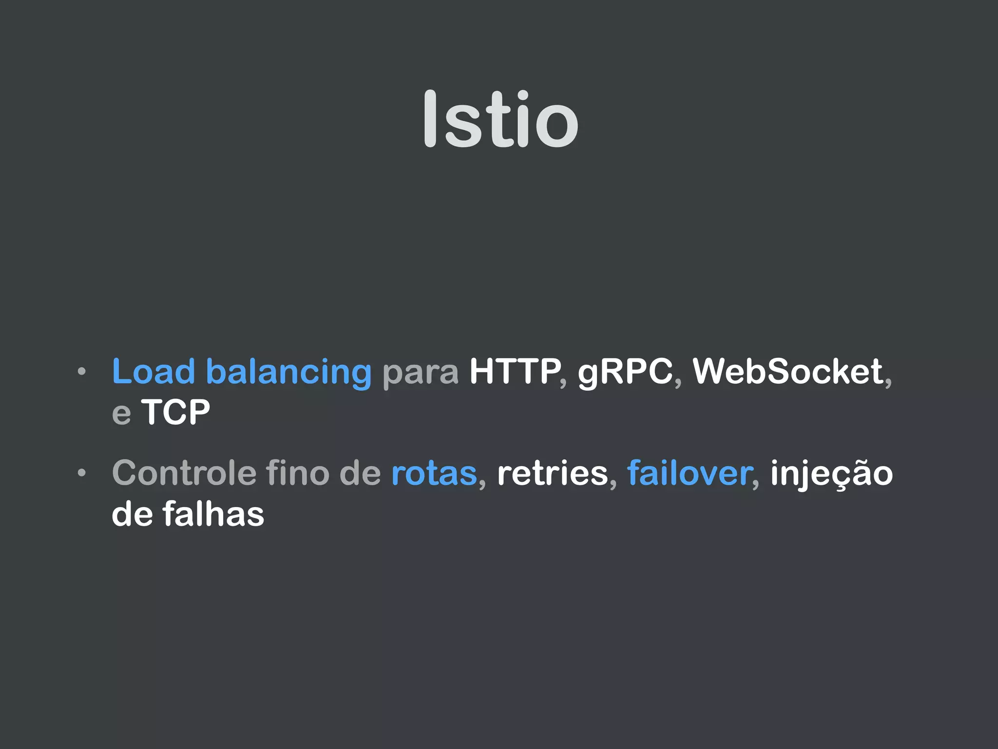 Istio
• Load balancing para HTTP, gRPC, WebSocket,
e TCP
• Controle fino de rotas, retries, failover, injeção
de falhas
 