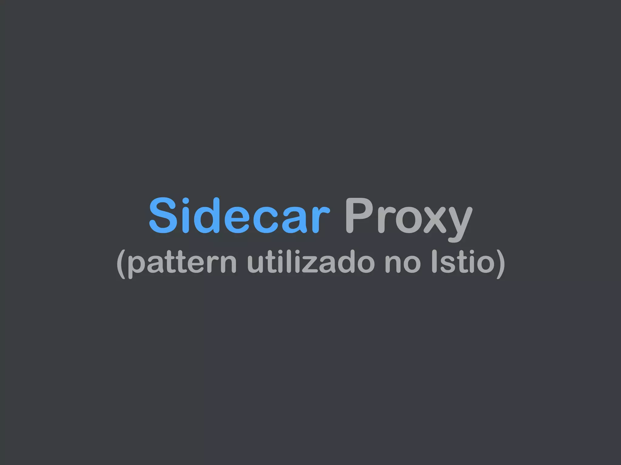 Sidecar Proxy 
(pattern utilizado no Istio)
 