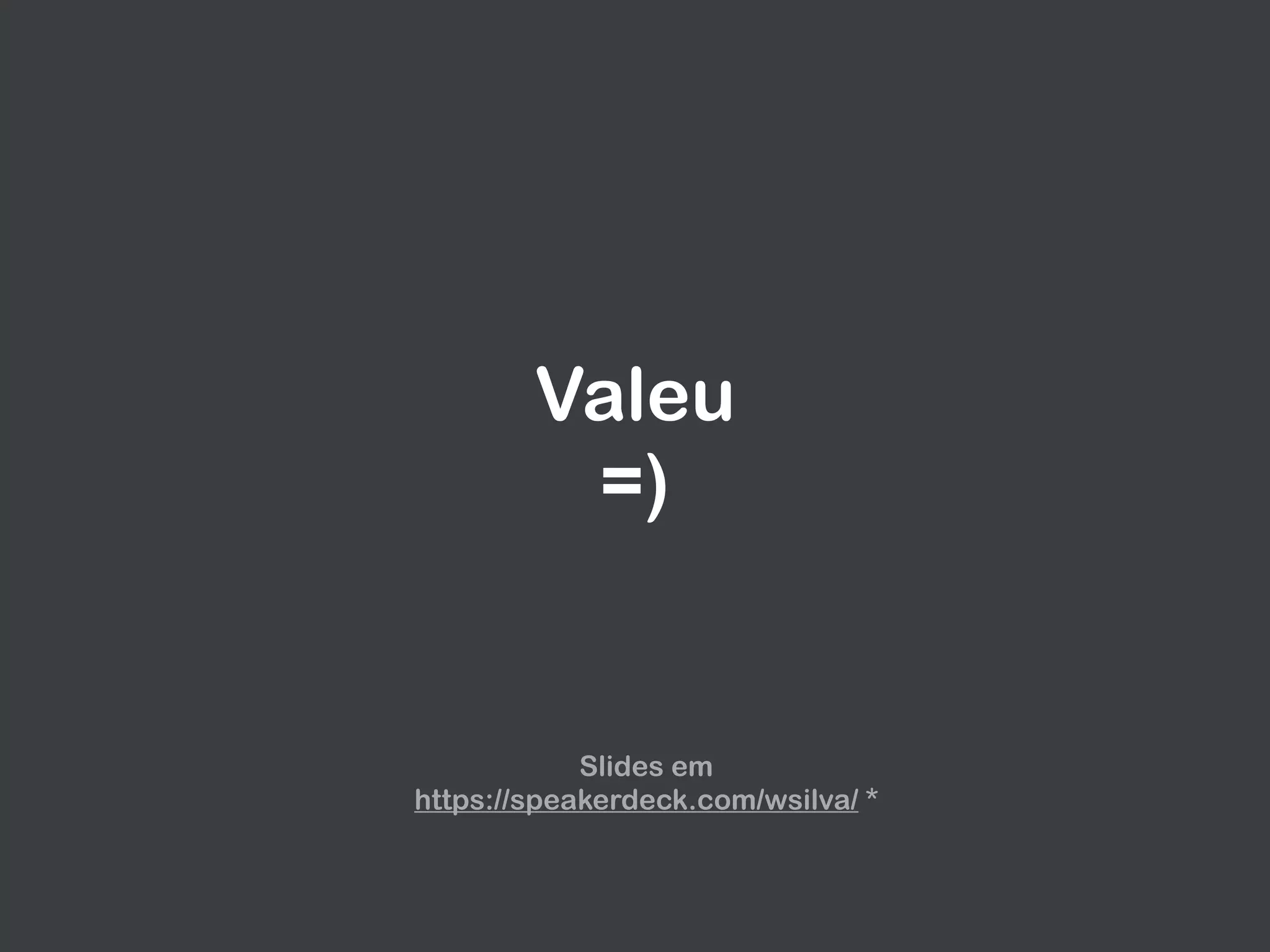 Valeu 
=)
Slides em 
https://speakerdeck.com/wsilva/ *
 