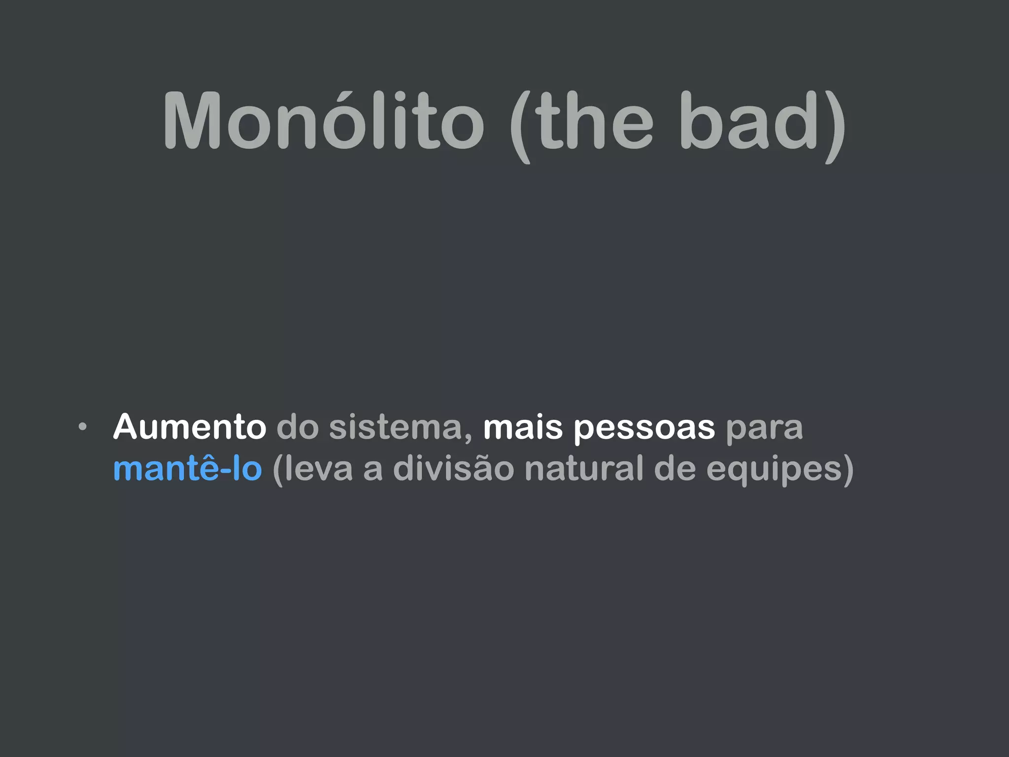 Monólito (the bad)
• Aumento do sistema, mais pessoas para
mantê-lo (leva a divisão natural de equipes)
 