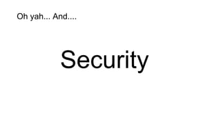 Oh yah... And....
Security
 