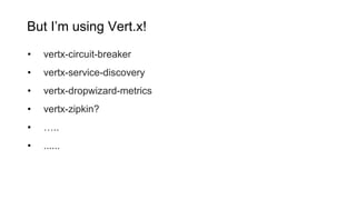 But I’m using Vert.x!
• vertx-circuit-breaker
• vertx-service-discovery
• vertx-dropwizard-metrics
• vertx-zipkin?
• …..
• ......
 