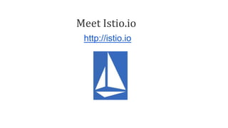 Meet Istio.io
http://istio.io
 
