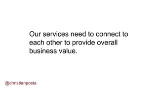 @christianposta
Our services need to connect to
each other to provide overall
business value.
 