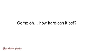 @christianposta
Come on… how hard can it be!?
 