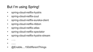 But I’m using Spring!
• spring-cloud-netflix-hystrix
• spring-cloud-netflix-zuul
• spring-cloud-netflix-eureka-client
• sp...