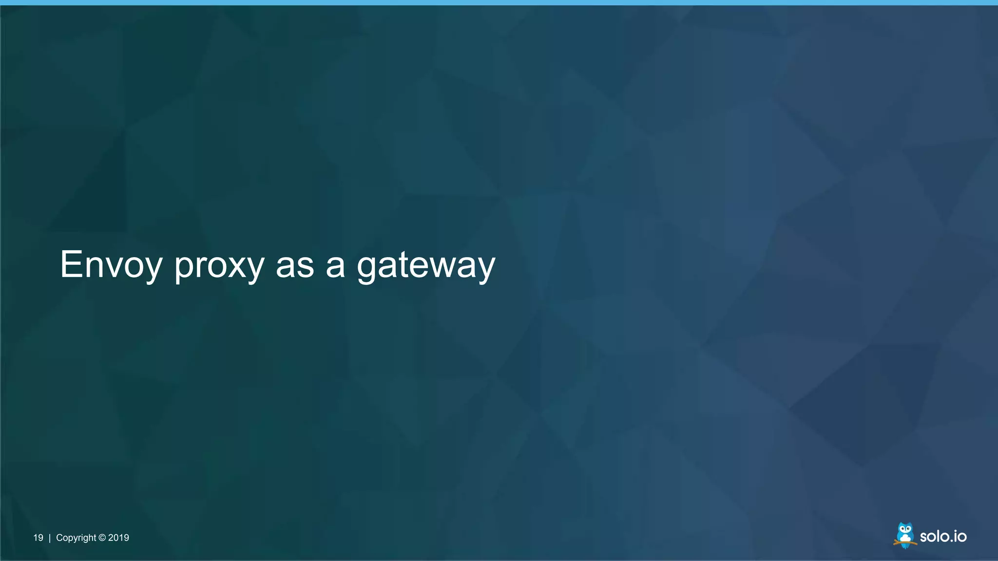 19 | Copyright © 201919 | Copyright © 2019
Envoy proxy as a gateway
 